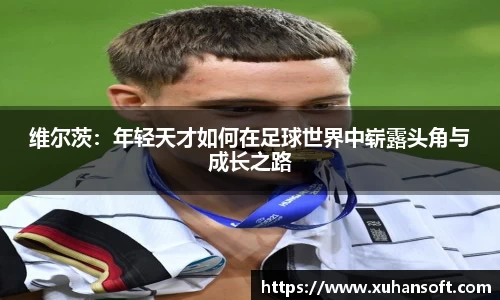 维尔茨：年轻天才如何在足球世界中崭露头角与成长之路