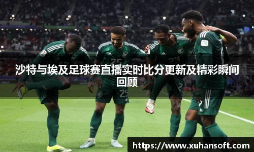 沙特与埃及足球赛直播实时比分更新及精彩瞬间回顾