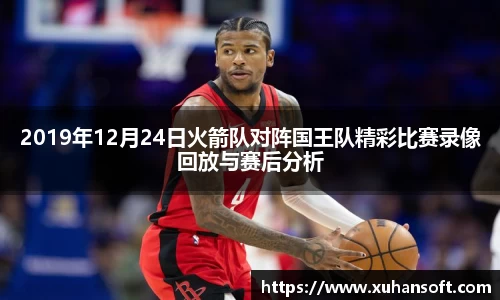 2019年12月24日火箭队对阵国王队精彩比赛录像回放与赛后分析