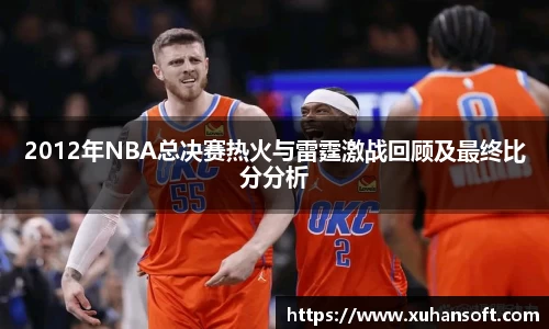 2012年NBA总决赛热火与雷霆激战回顾及最终比分分析