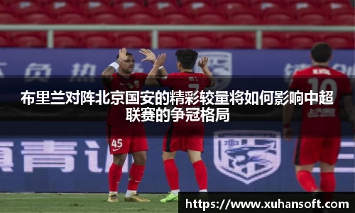 布里兰对阵北京国安的精彩较量将如何影响中超联赛的争冠格局